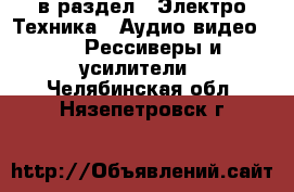  в раздел : Электро-Техника » Аудио-видео »  » Рессиверы и усилители . Челябинская обл.,Нязепетровск г.